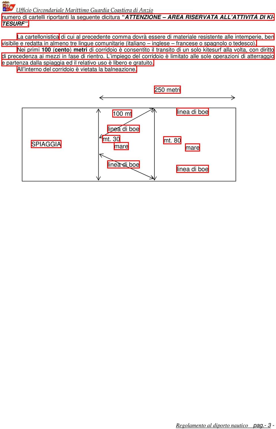 tedesco). Nei primi 100 (cento) metri di corridoio è consentito il transito di un solo kitesurf alla volta, con diritto di precedenza ai mezzi in fase di rientro.