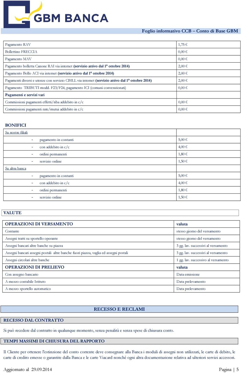 F23/F24, pagamento ICI (comuni convenzionati) 0,00 Pagamenti e servizi vari Commissioni pagamenti effetti/riba addebito in c/c 0,00 Commissioni pagamenti rate/mutui addebito in c/c 0,00 BONIFICI Su