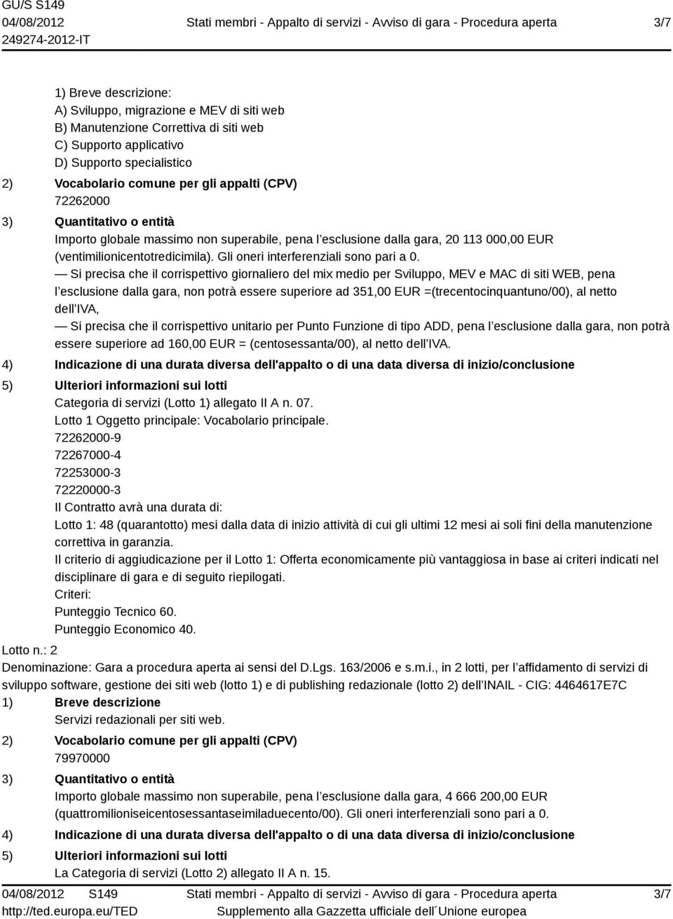 Si precisa che il corrispettivo giornaliero del mix medio per Sviluppo, MEV e MAC di siti WEB, pena l esclusione dalla gara, non potrà essere superiore ad 351,00 EUR =(trecentocinquantuno/00), al