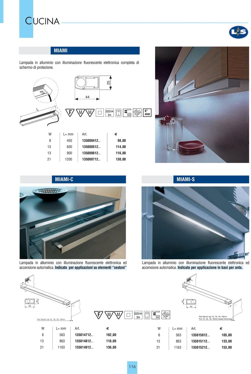 Indicata per applicazioni su elementi cestoni Lampada in alluminio con illuminazione fluorescente elettronica ed accensione automatica. Indicata per applicazione in basi per anta.