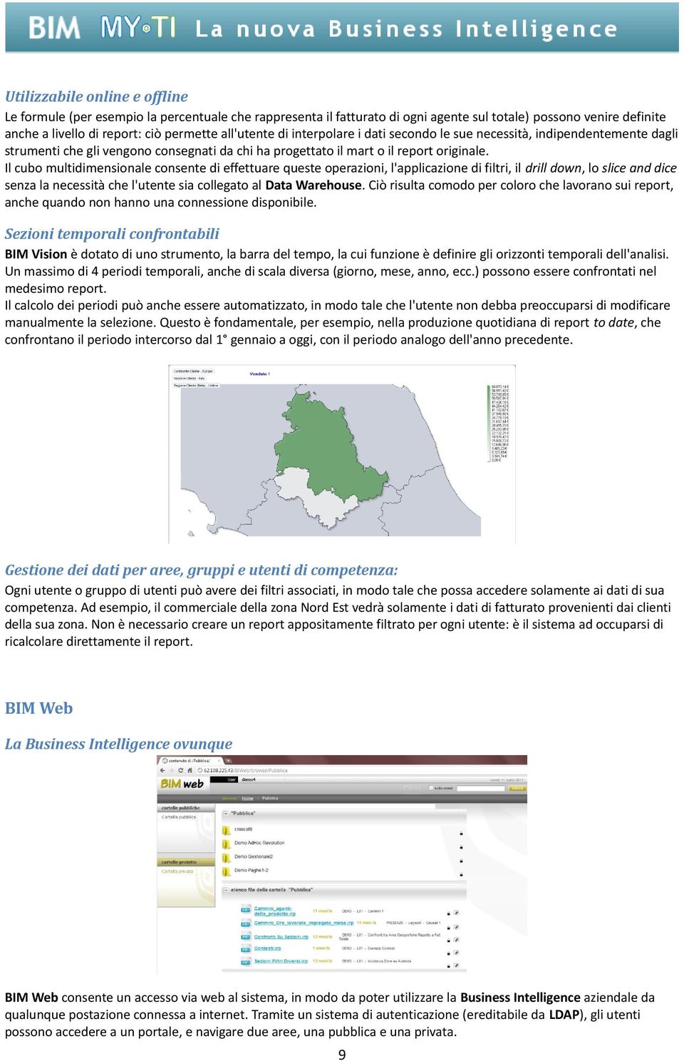 Il cubo multidimensionale consente di effettuare queste operazioni, l'applicazione di filtri, il drill down, lo slice and dice senza la necessità che l'utente sia collegato al Data Warehouse.