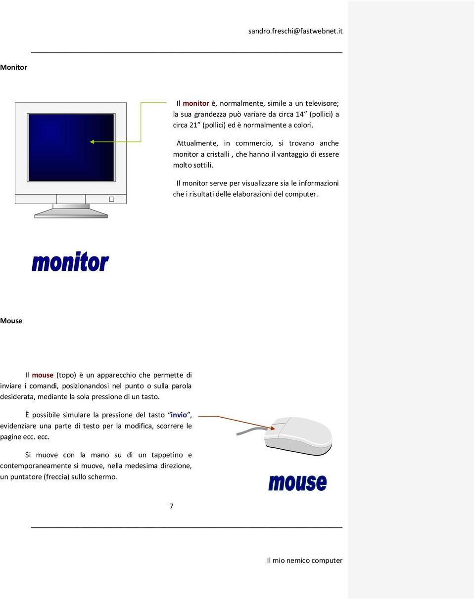 Il monitor serve per visualizzare sia le informazioni che i risultati delle elaborazioni del computer.