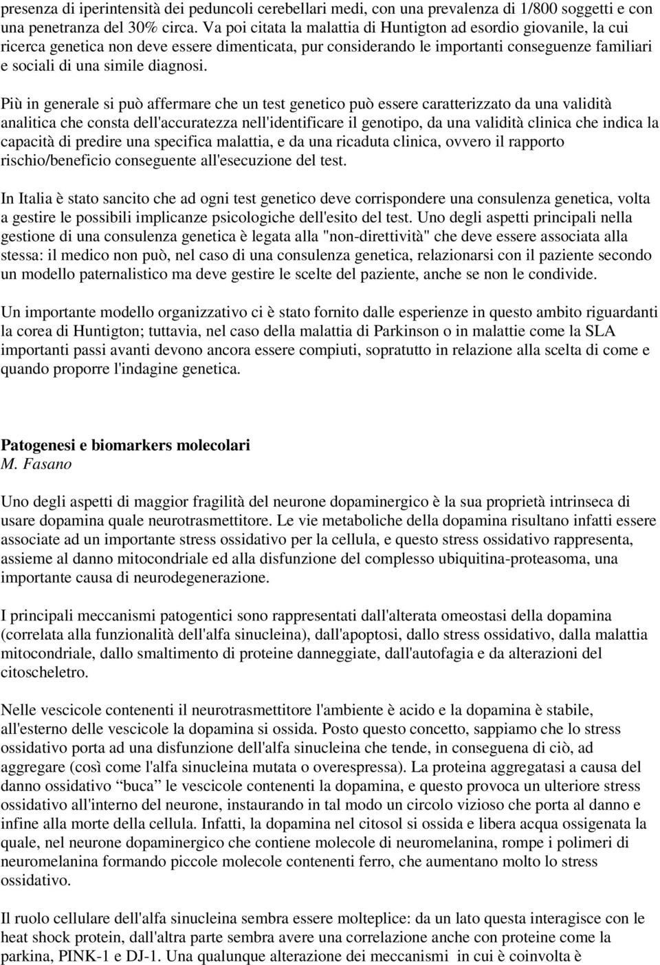 Più in generale si può affermare che un test genetico può essere caratterizzato da una validità analitica che consta dell'accuratezza nell'identificare il genotipo, da una validità clinica che indica