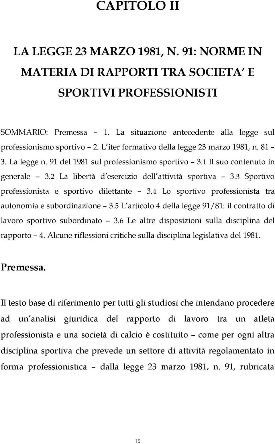 3 Sportivo professionista e sportivo dilettante 3.4 Lo sportivo professionista tra autonomia e subordinazione 3.5 L articolo 4 della legge 91/81: il contratto di lavoro sportivo subordinato 3.