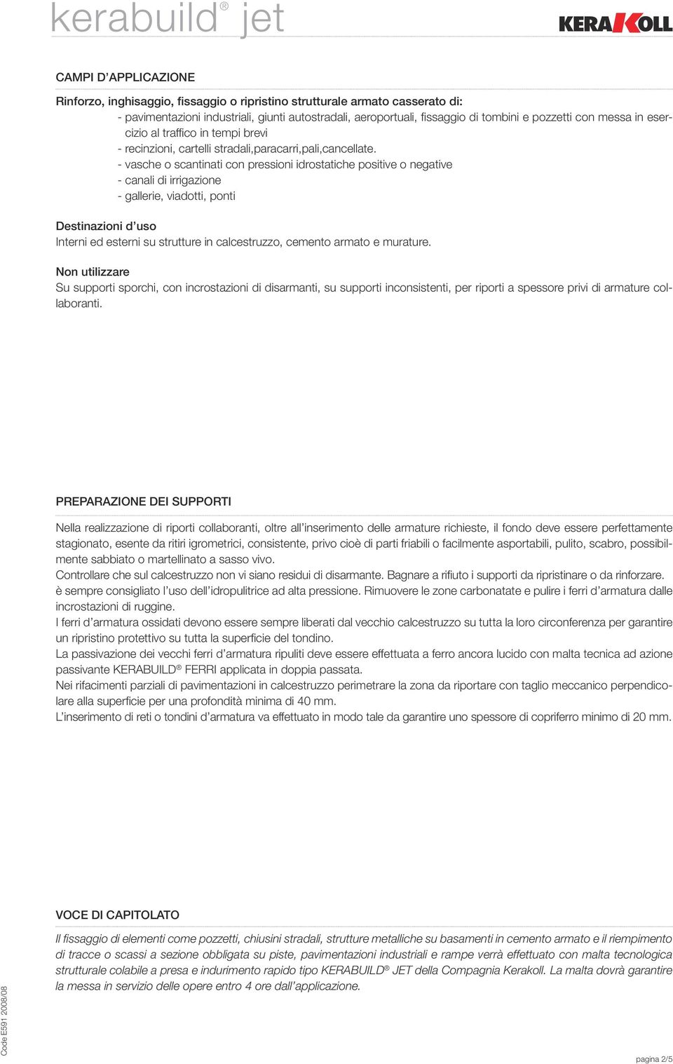 - vasche o scantinati con pressioni idrostatiche positive o negative - canali di irrigazione - gallerie, viadotti, ponti Destinazioni d uso Interni ed esterni su strutture in calcestruzzo, cemento