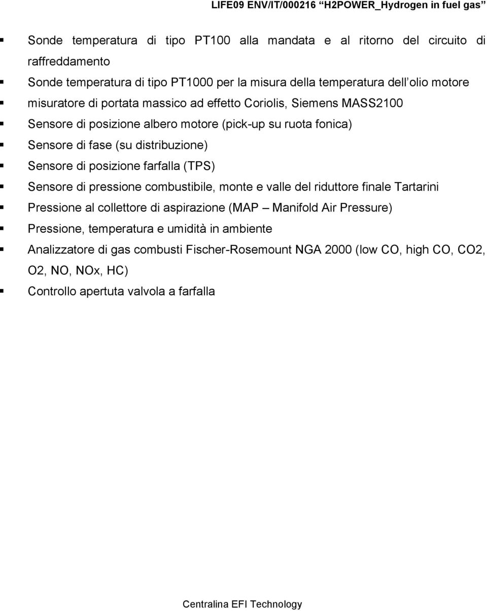 Sensore di posizione farfalla (TPS) Sensore di pressione combustibile, monte e valle del riduttore finale Tartarini Pressione al collettore di aspirazione (MAP Manifold Air Pressure)