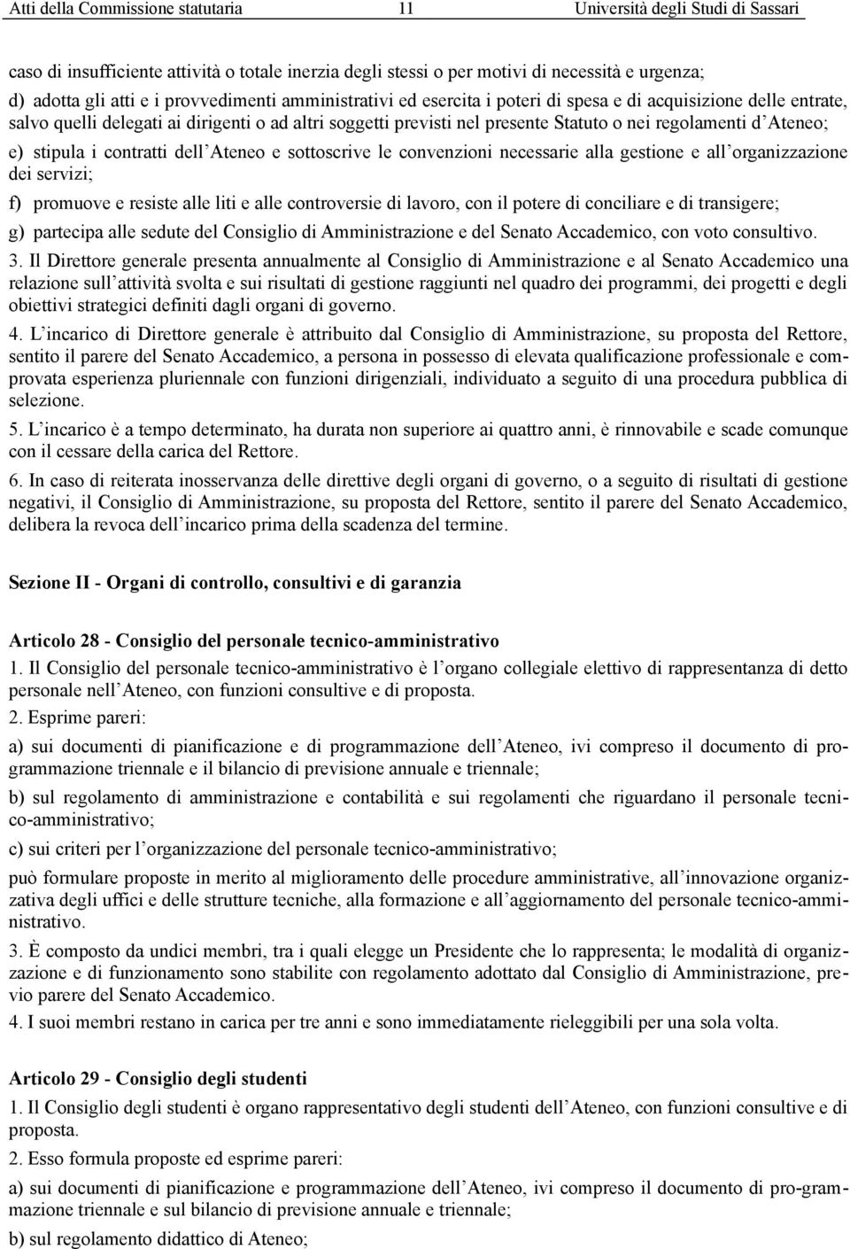 Ateneo; e) stipula i contratti dell Ateneo e sottoscrive le convenzioni necessarie alla gestione e all organizzazione dei servizi; f) promuove e resiste alle liti e alle controversie di lavoro, con