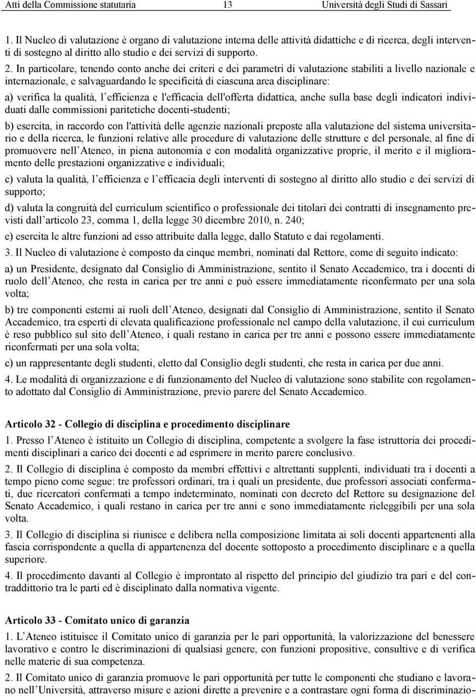 In particolare, tenendo conto anche dei criteri e dei parametri di valutazione stabiliti a livello nazionale e internazionale, e salvaguardando le specificità di ciascuna area disciplinare: a)