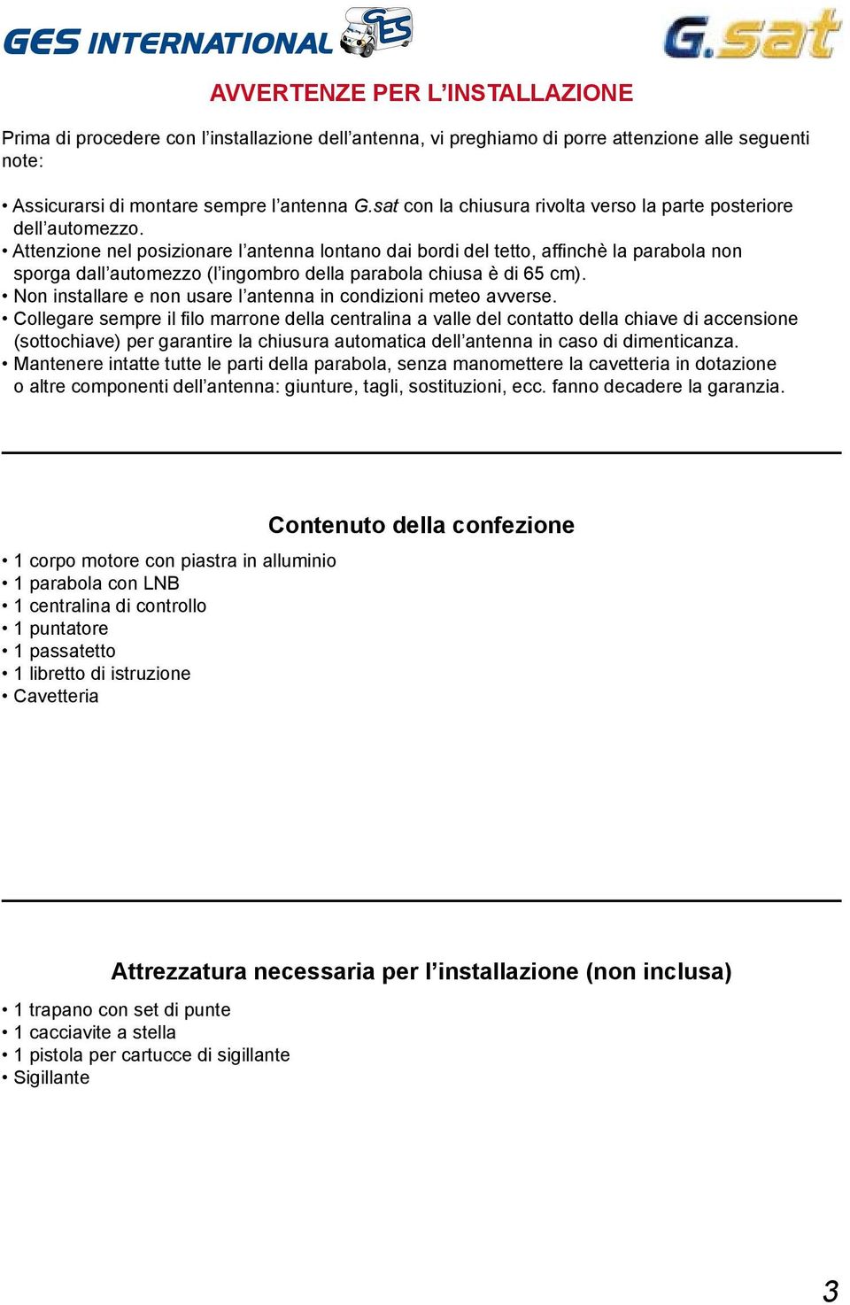 Attenzione nel posizionare l antenna lontano dai bordi del tetto, affinchè la parabola non sporga dall automezzo (l ingombro della parabola chiusa è di 65 cm).