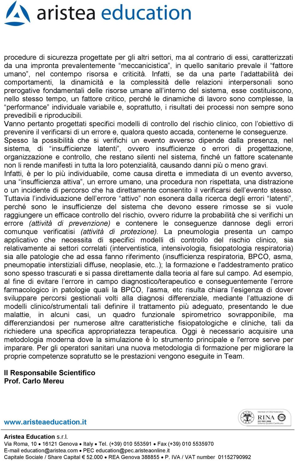 Infatti, se da una parte l adattabilità dei comportamenti, la dinamicità e la complessità delle relazioni interpersonali sono prerogative fondamentali delle risorse umane all interno del sistema,