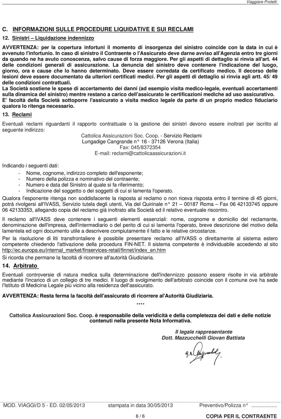 In caso di sinistro il Contraente o l'assicurato deve darne avviso all'agenzia entro tre giorni da quando ne ha avuto conoscenza, salvo cause di forza maggiore.