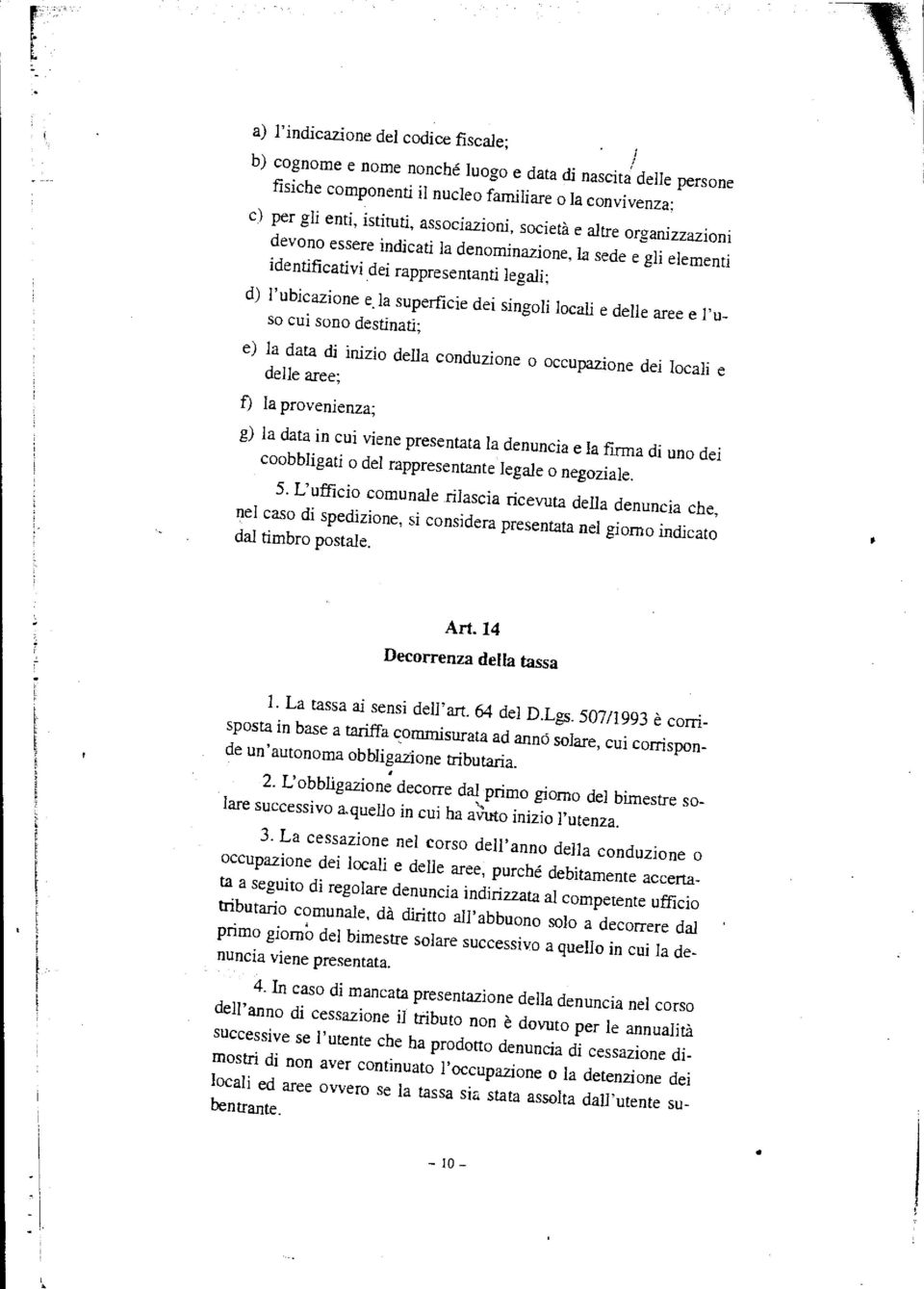 la superficie dei singoli locali e delle aree e luso cui sono destinati; e) la data di inizio della conduzione o occupazione dei locali e delle aree; f) la provenienza; g) la data in cui viene