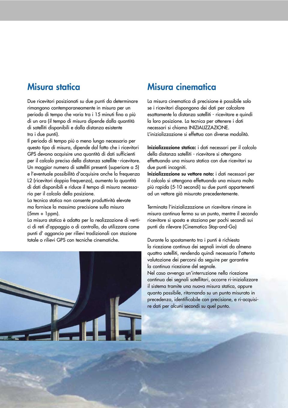 Il periodo di tempo più o meno lungo necessario per questo tipo di misura, dipende dal fatto che i ricevitori GPS devono acquisire una quantità di dati sufficienti per il calcolo preciso della