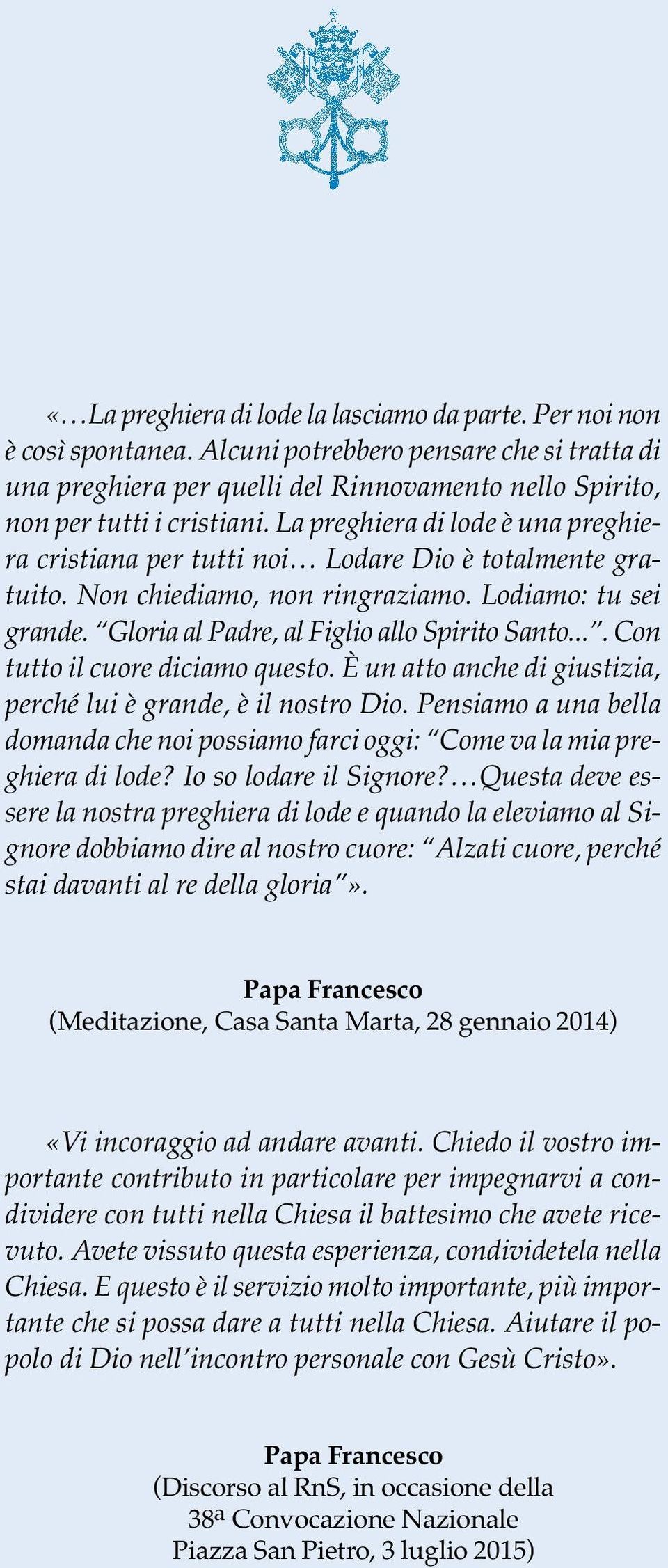 ... Con tutto il cuore diciamo questo. È un atto anche di giustizia, perché lui è grande, è il nostro Dio. Pensiamo a una bella domanda che noi possiamo farci oggi: Come va la mia preghiera di lode?