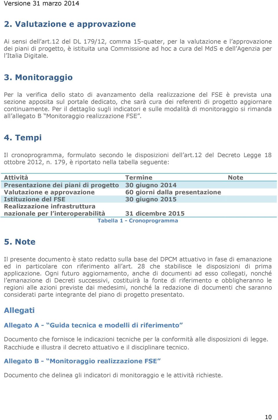 Monitoraggio Per la verifica dello stato di avanzamento della realizzazione del FSE è prevista una sezione apposita sul portale dedicato, che sarà cura dei referenti di progetto aggiornare