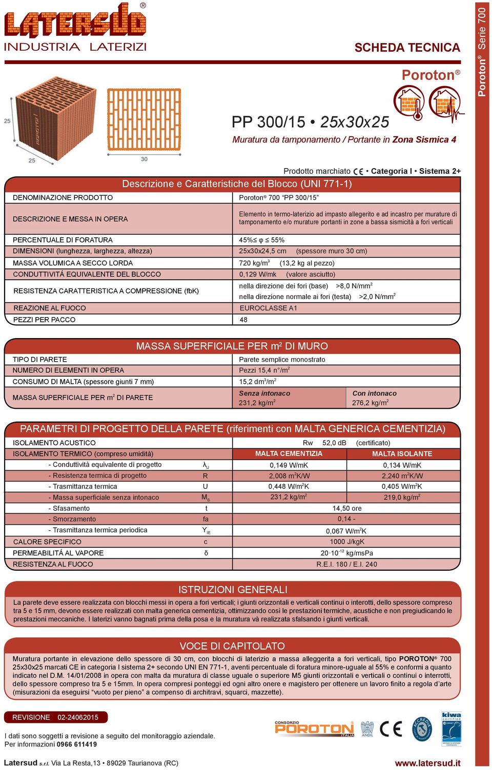 DI FORATURA 45% φ 55% DIMENSIONI (lunghezza, larghezza, altezza) 25x30x24,5 cm (spessore muro 30 cm) MASSA VOLUMICA A SECCO LORDA 720 kg/m 3 (13,2 kg al pezzo) CONDUTTIVITÁ EQUIVALENTE DEL BLOCCO