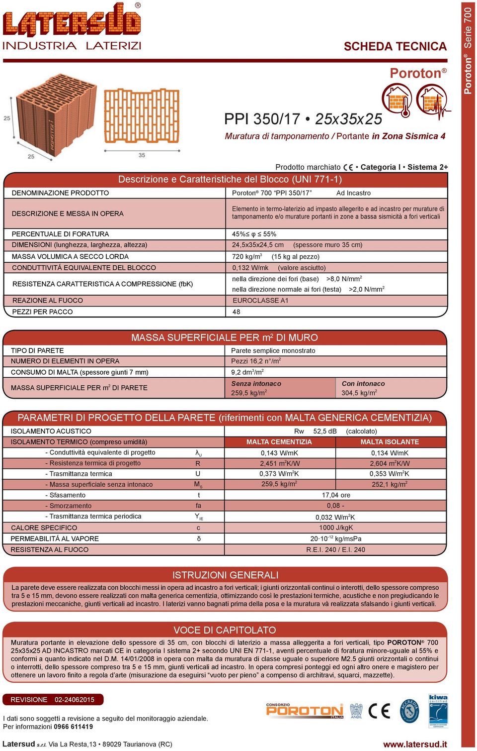 PERCENTUALE DI FORATURA 45% φ 55% DIMENSIONI (lunghezza, larghezza, altezza) 24,5x35x24,5 cm (spessore muro 35 cm) MASSA VOLUMICA A SECCO LORDA 720 kg/m 3 (15 kg al pezzo) CONDUTTIVITÁ EQUIVALENTE