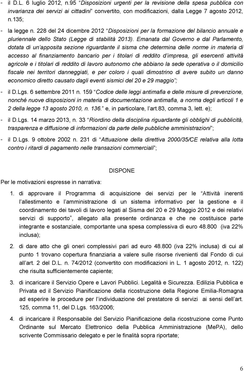 Emanata dal Governo e dal Parlamento, dotata di un apposita sezione riguardante il sisma che determina delle norme in materia di accesso al finanziamento bancario per i titolari di reddito d impresa,