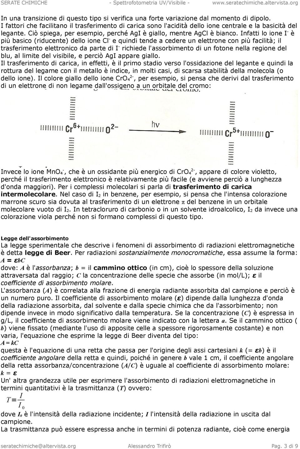 Infatti lo ione I - è più basico (riducente) dello ione Cl - e quindi tende a cedere un elettrone con più facilità; il trasferimento elettronico da parte di I - richiede l'assorbimento di un fotone