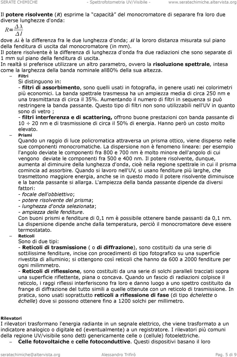 Il potere risolvente è la differenza di lunghezza d'onda fra due radiazioni che sono separate di 1 mm sul piano della fenditura di uscita.