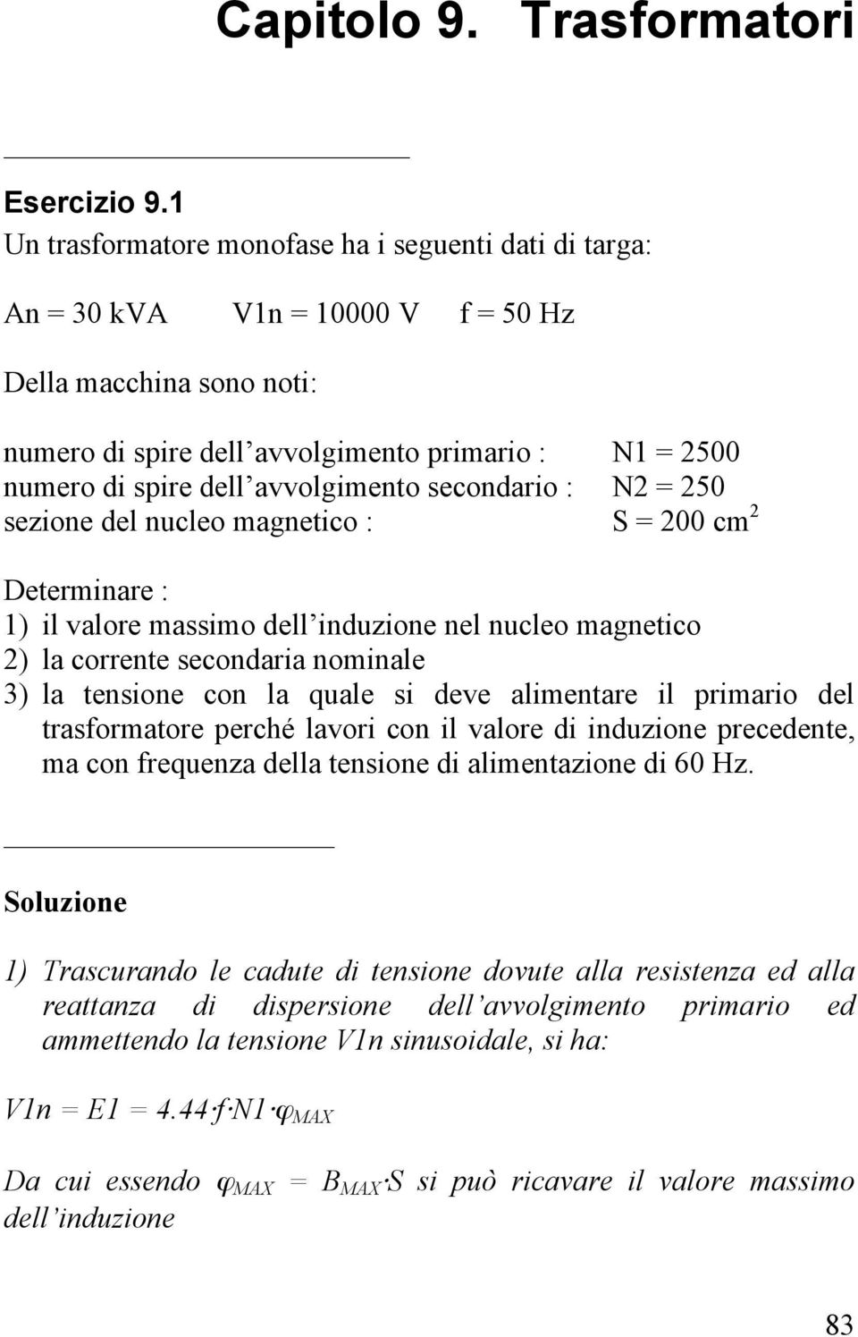 avvolgimento secondario : N2 = 250 sezione del nucleo magnetico : S = 200 cm 2 Determinare : 1) il valore massimo dell induzione nel nucleo magnetico 2) la corrente secondaria nominale 3) la tensione