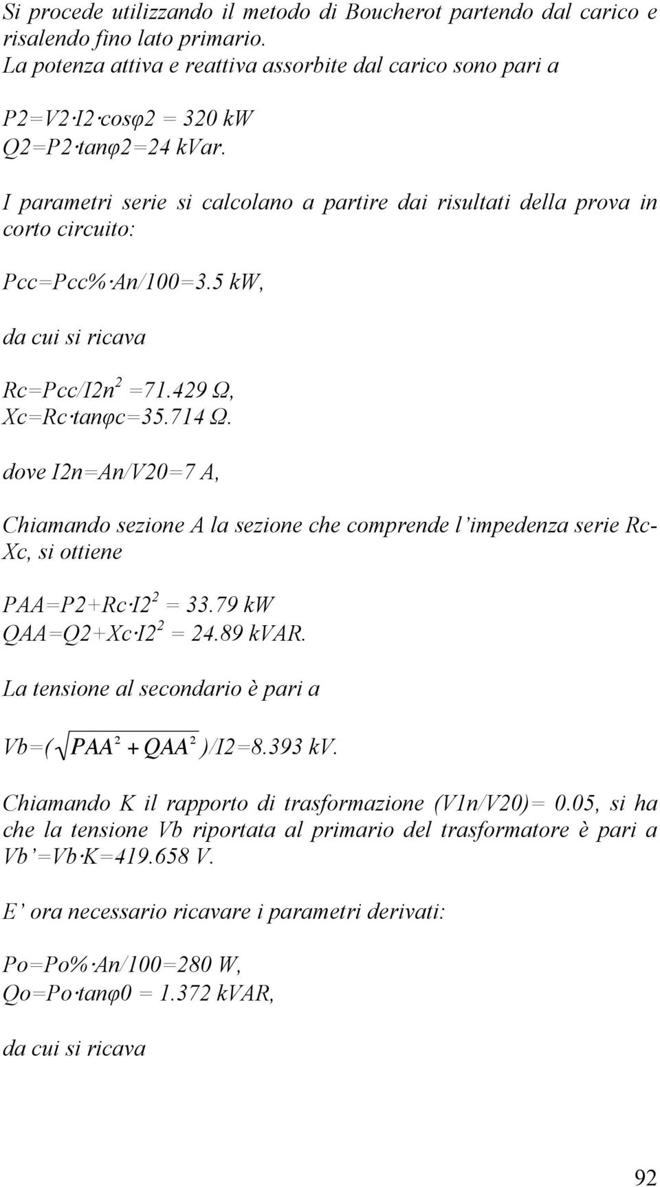 I parametri serie si calcolano a partire dai risultati della prova in corto circuito: Pcc=Pcc% An/100=3.5 kw, da cui si ricava Rc=Pcc/I2n 2 =71.429 Ω, Xc=Rc tanφc=35.714 Ω.