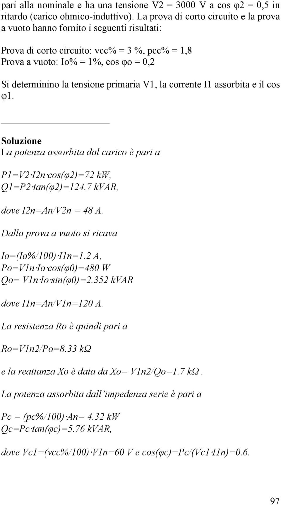 primaria V1, la corrente I1 assorbita e il cos φ1. Soluzione La potenza assorbita dal carico è pari a P1=V2 I2n cos(φ2)=72 kw, Q1=P2 tan(φ2)=124.7 kvar, dove I2n=An/V2n = 48 A.
