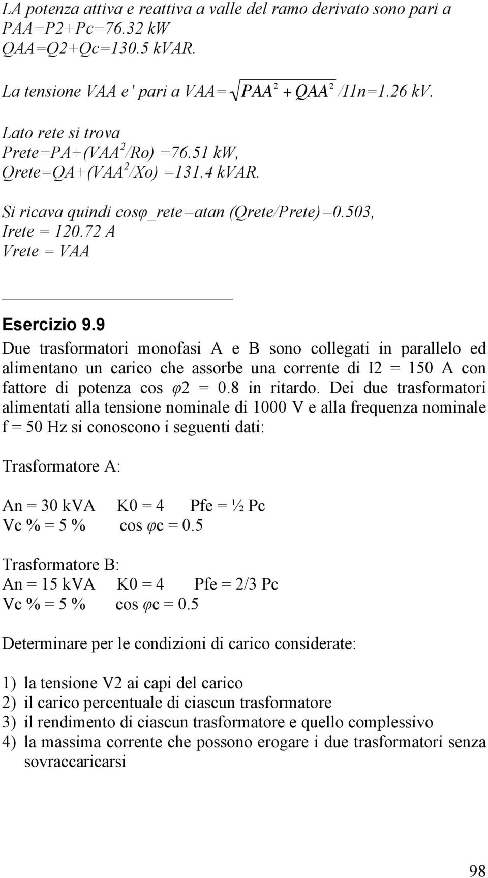 9 Due trasformatori monofasi A e B sono collegati in parallelo ed alimentano un carico che assorbe una corrente di I2 = 150 A con fattore di potenza cos φ2 = 0.8 in ritardo.