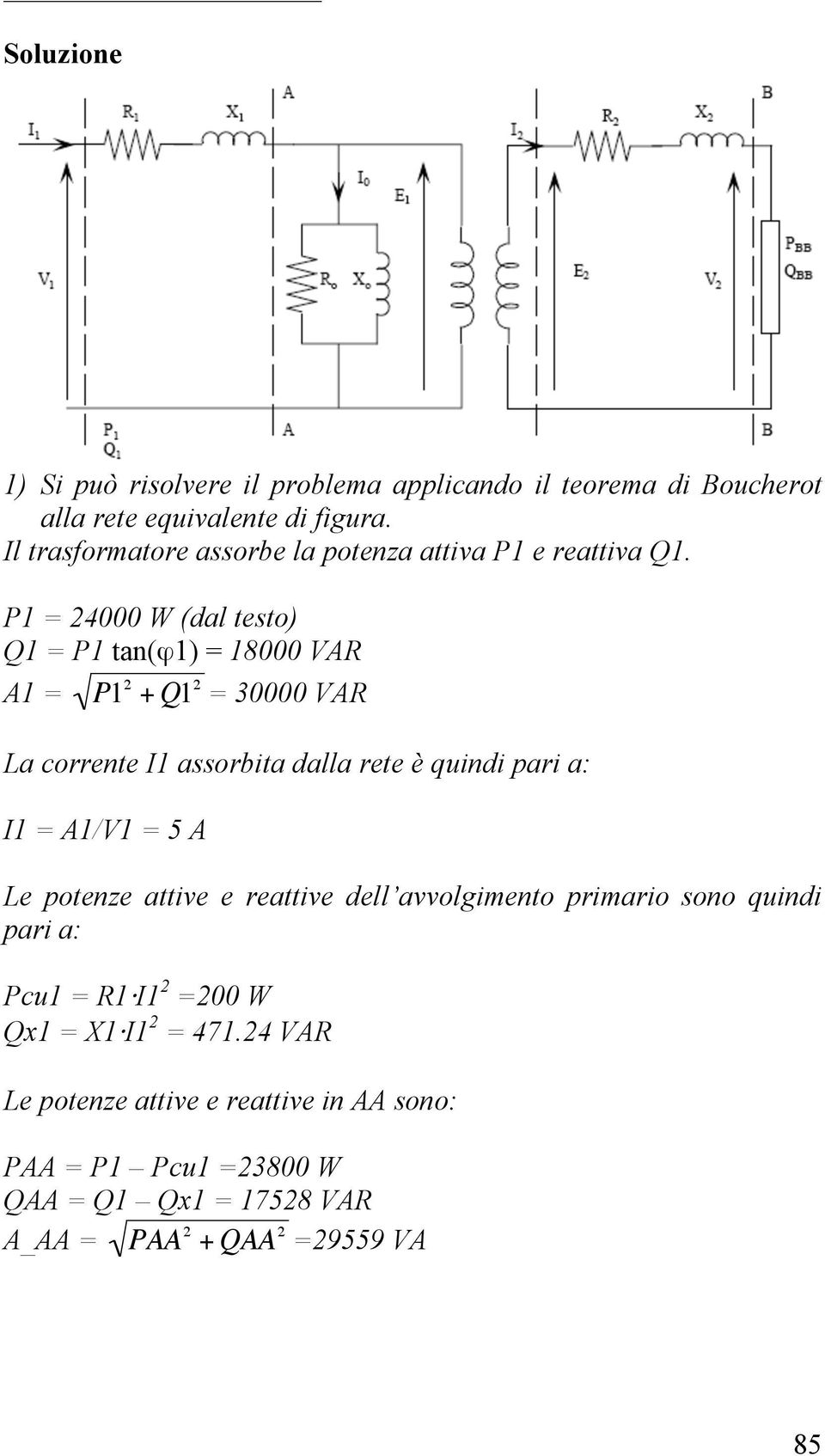 P1 = 24000 W (dal testo) Q1 = P1 tan(ϕ1) = 18000 VAR A1 = P1 2 + Q1 2 = 30000 VAR La corrente I1 assorbita dalla rete è quindi pari a: I1 =