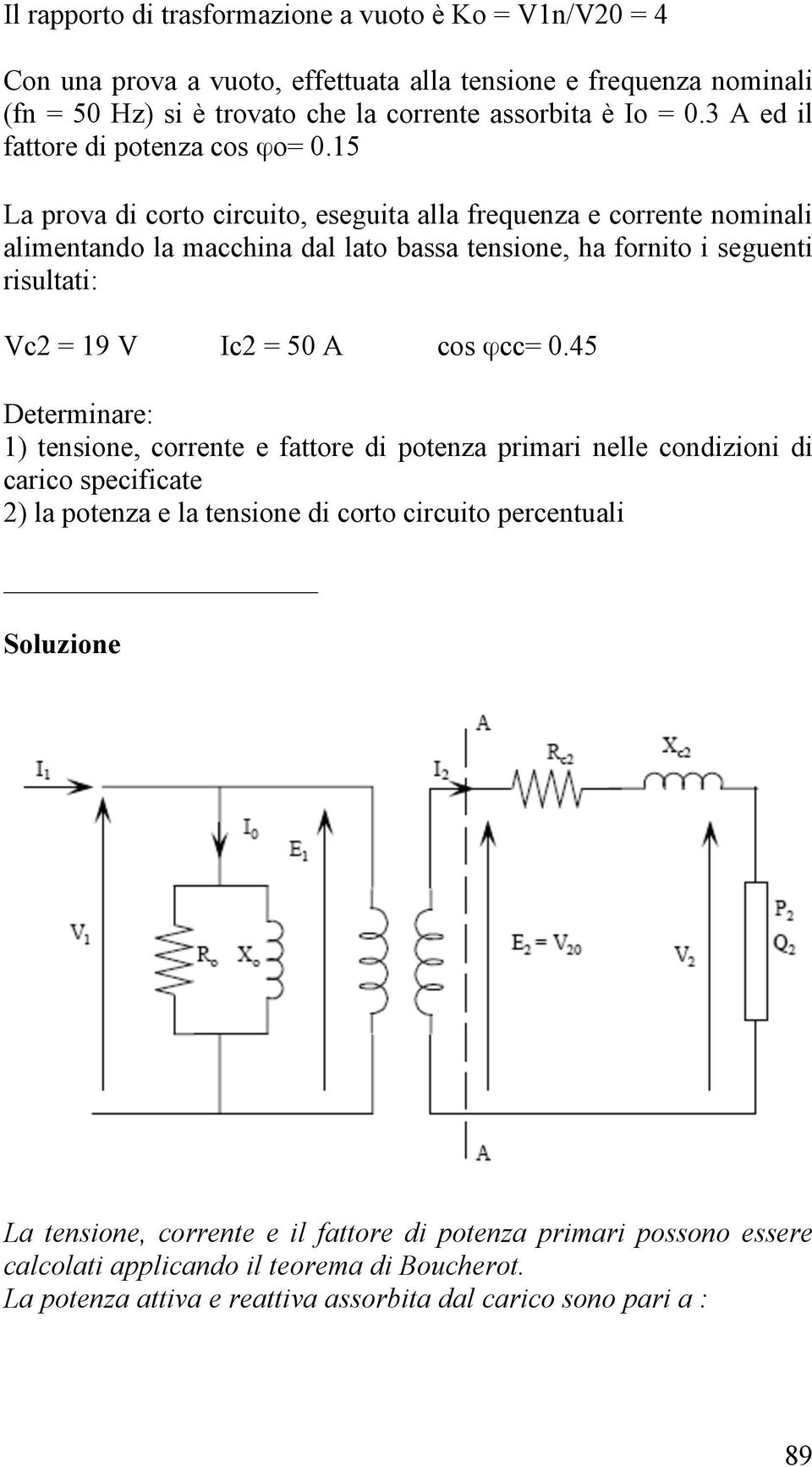 15 La prova di corto circuito, eseguita alla frequenza e corrente nominali alimentando la macchina dal lato bassa tensione, ha fornito i seguenti risultati: Vc2 = 19 V Ic2 = 50 A cos ϕcc= 0.