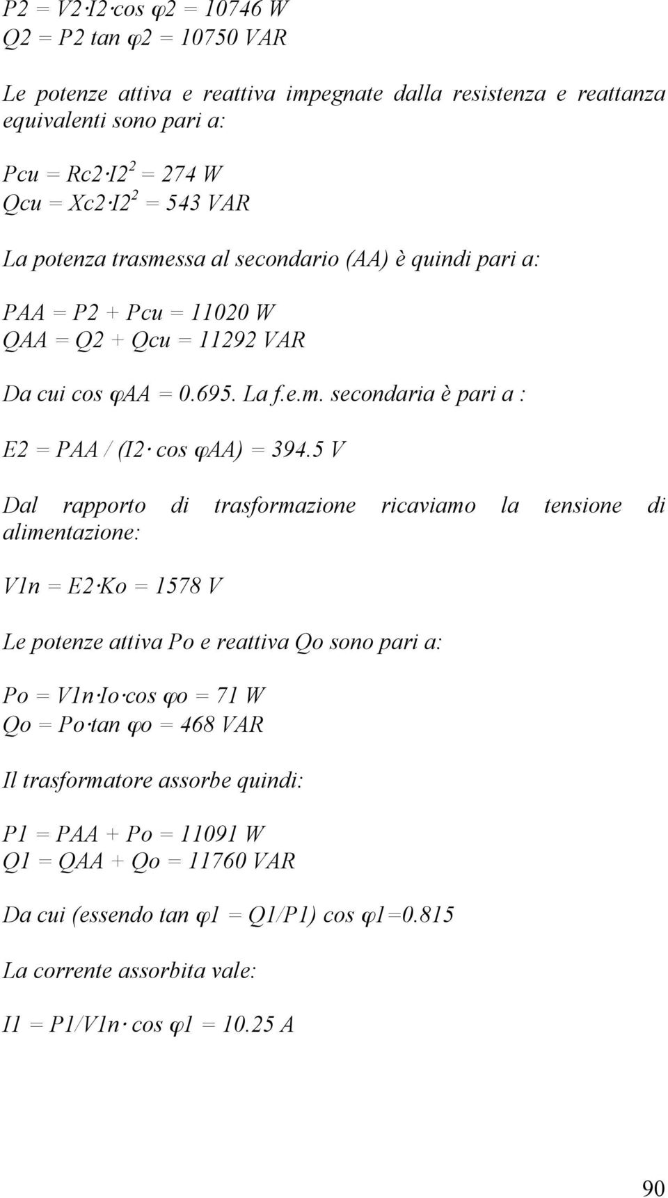 5 V Dal rapporto di trasformazione ricaviamo la tensione di alimentazione: V1n = E2 Ko = 1578 V Le potenze attiva Po e reattiva Qo sono pari a: Po = V1n Io cos ϕo = 71 W Qo = Po tan ϕo = 468