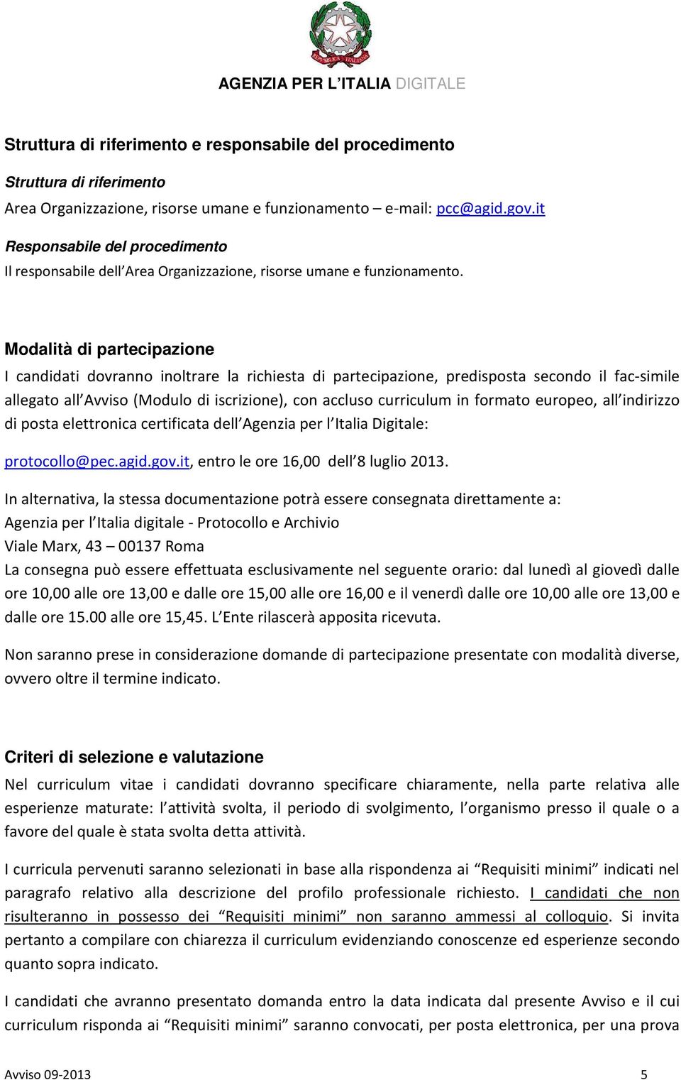 Modalità di partecipazione I candidati dovranno inoltrare la richiesta di partecipazione, predisposta secondo il fac-simile allegato all Avviso (Modulo di iscrizione), con accluso curriculum in