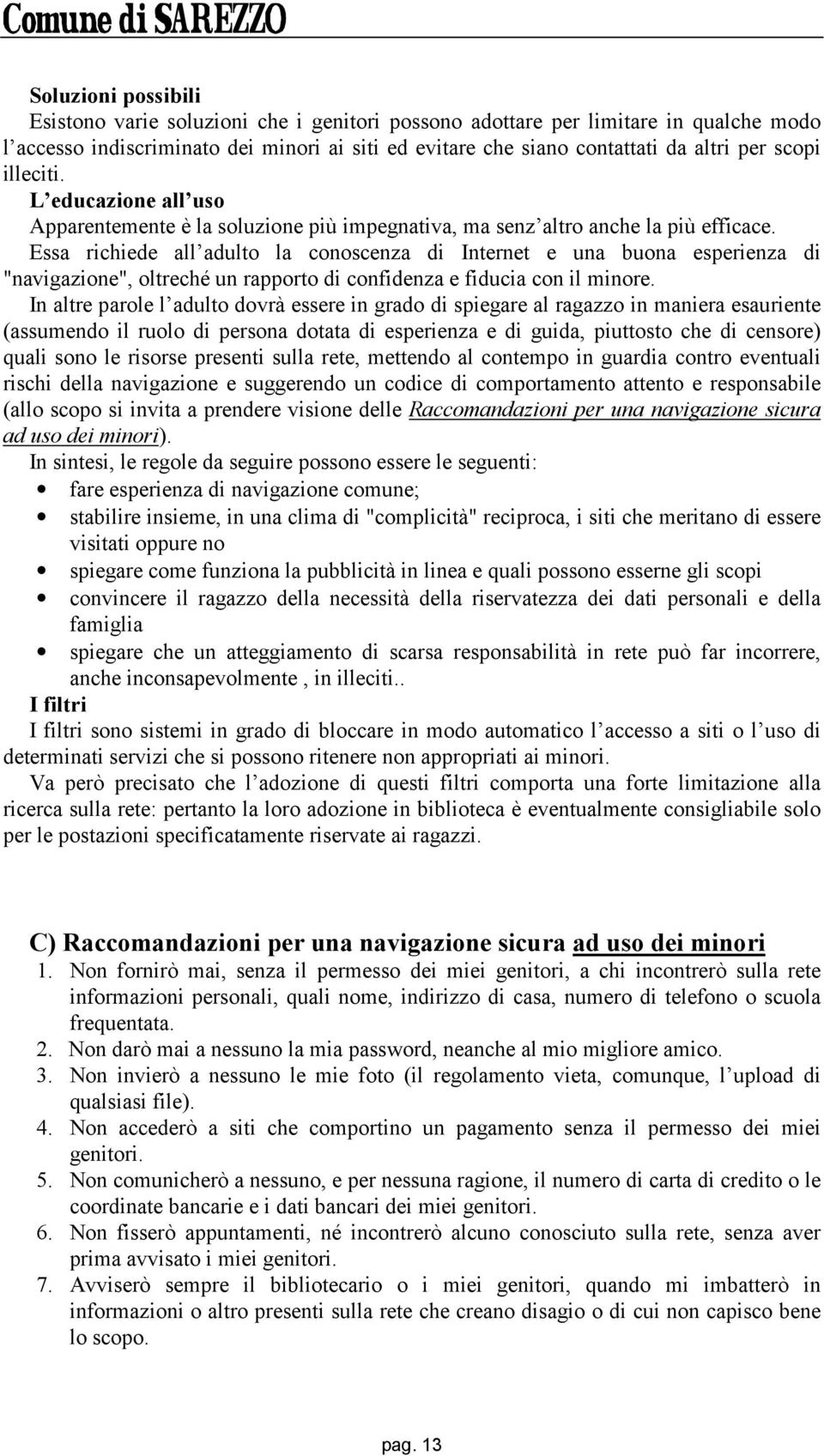 Essa richiede all adulto la conoscenza di Internet e una buona esperienza di "navigazione", oltreché un rapporto di confidenza e fiducia con il minore.