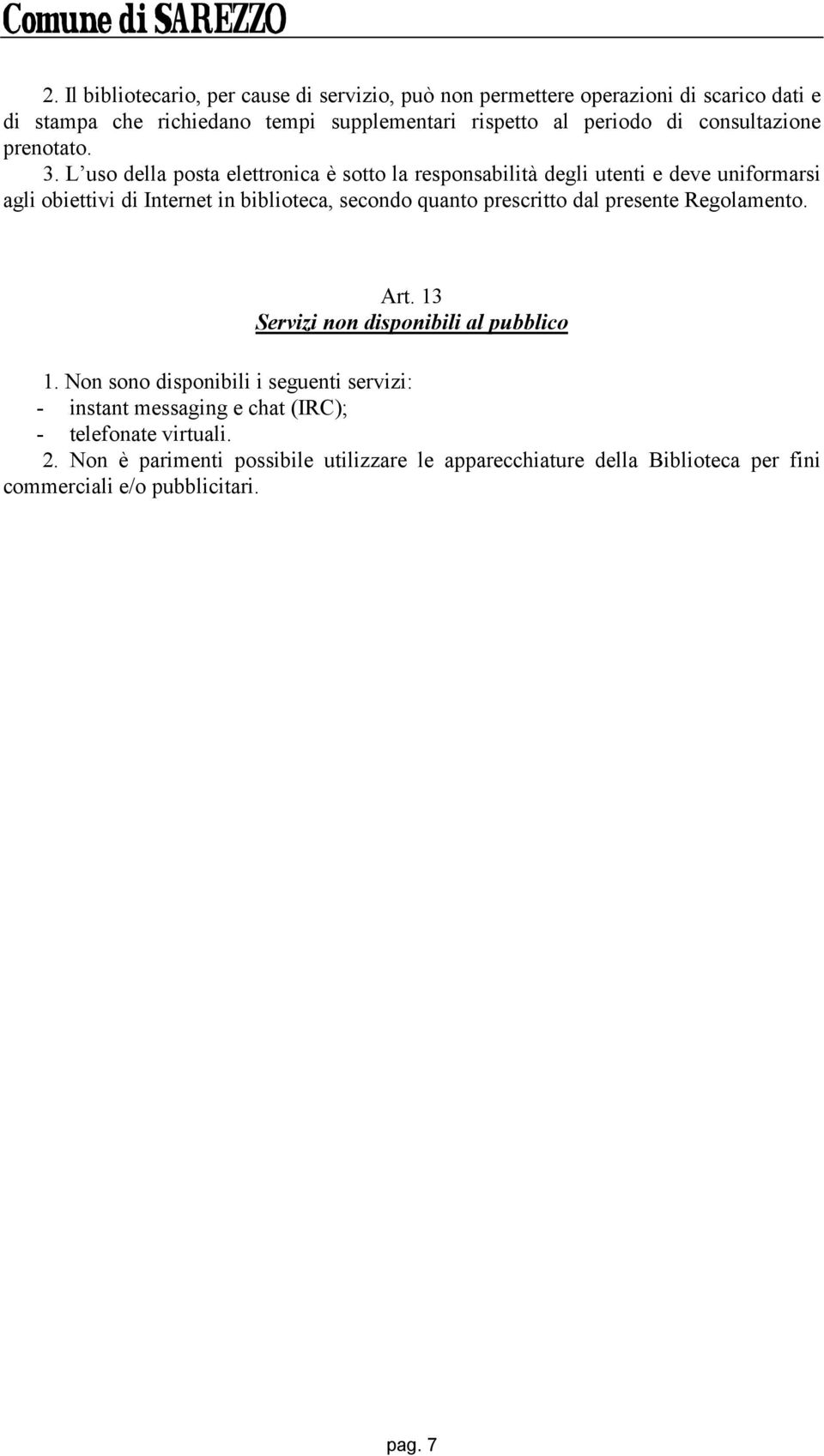 L uso della posta elettronica è sotto la responsabilità degli utenti e deve uniformarsi agli obiettivi di Internet in biblioteca, secondo quanto prescritto