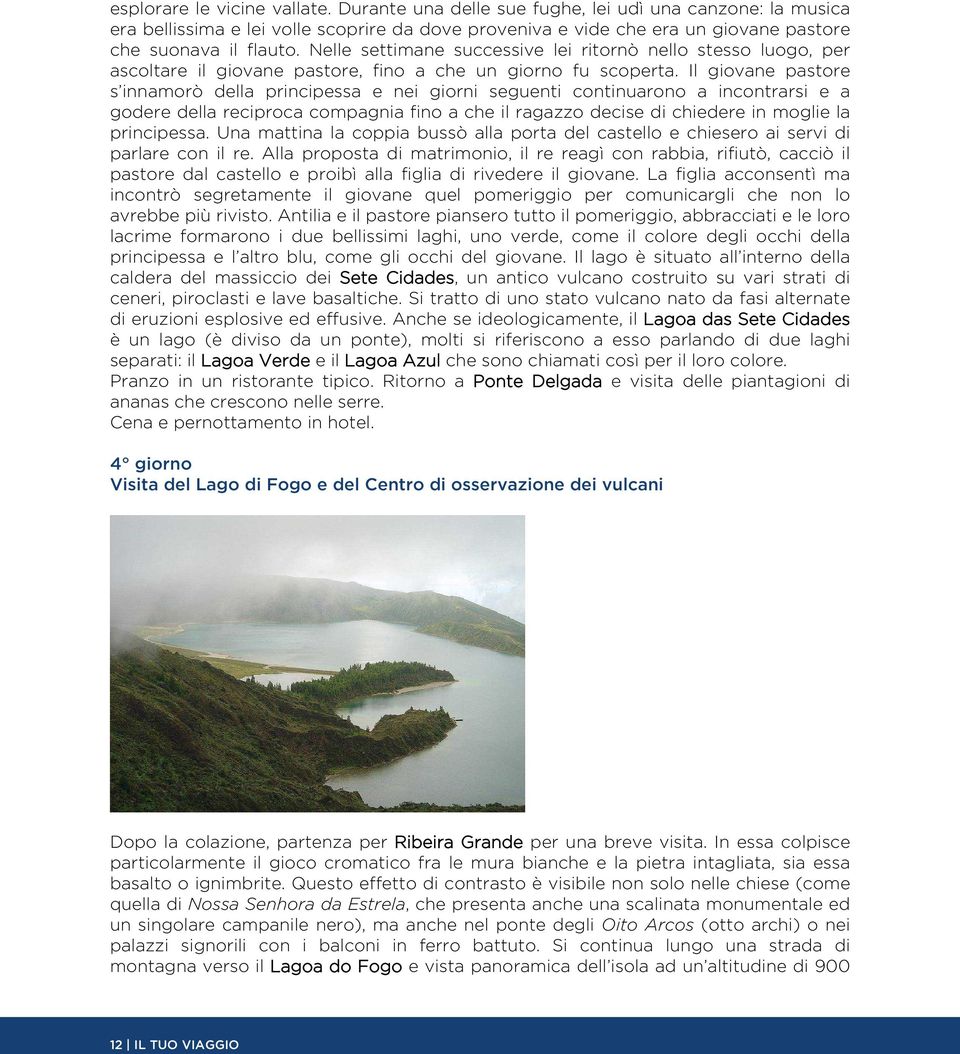 Il giovane pastore s innamorò della principessa e nei giorni seguenti continuarono a incontrarsi e a godere della reciproca compagnia fino a che il ragazzo decise di chiedere in moglie la principessa.