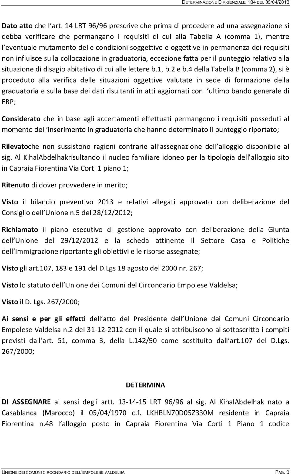 soggettive e oggettive in permanenza dei requisiti non influisce sulla collocazione in graduatoria, eccezione fatta per il punteggio relativo alla situazione di disagio abitativo di cui alle lettere