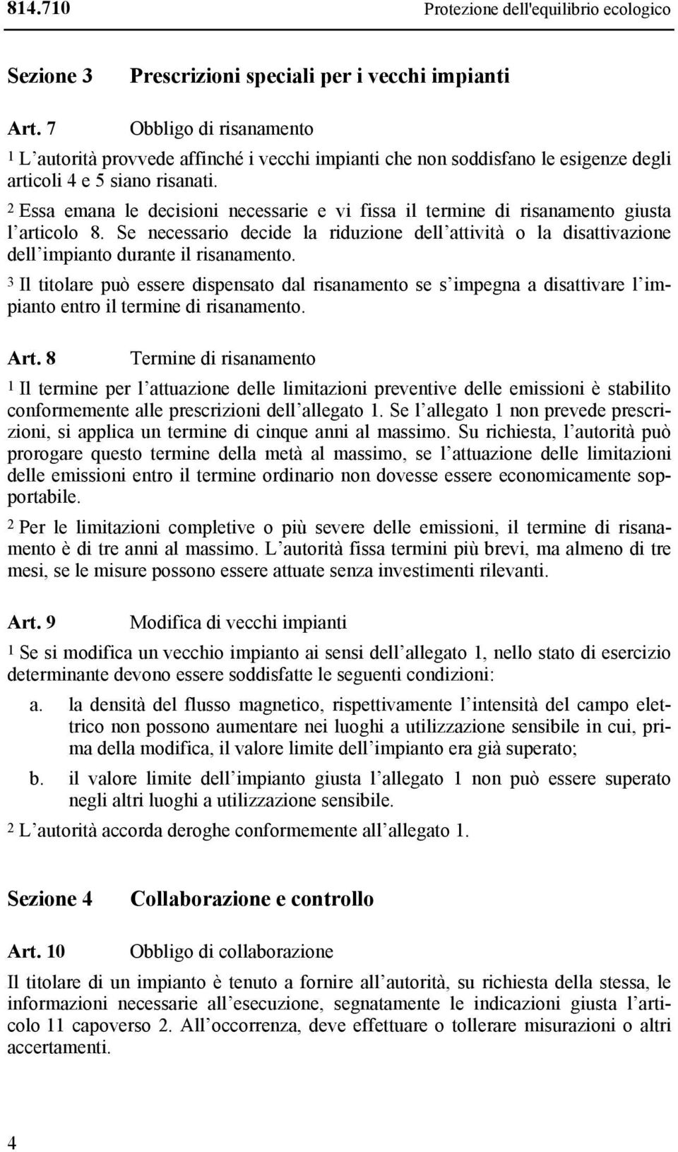 2 Essa emana le decisioni necessarie e vi fissa il termine di risanamento giusta l articolo 8. Se necessario decide la riduzione dell attività o la disattivazione dell impianto durante il risanamento.