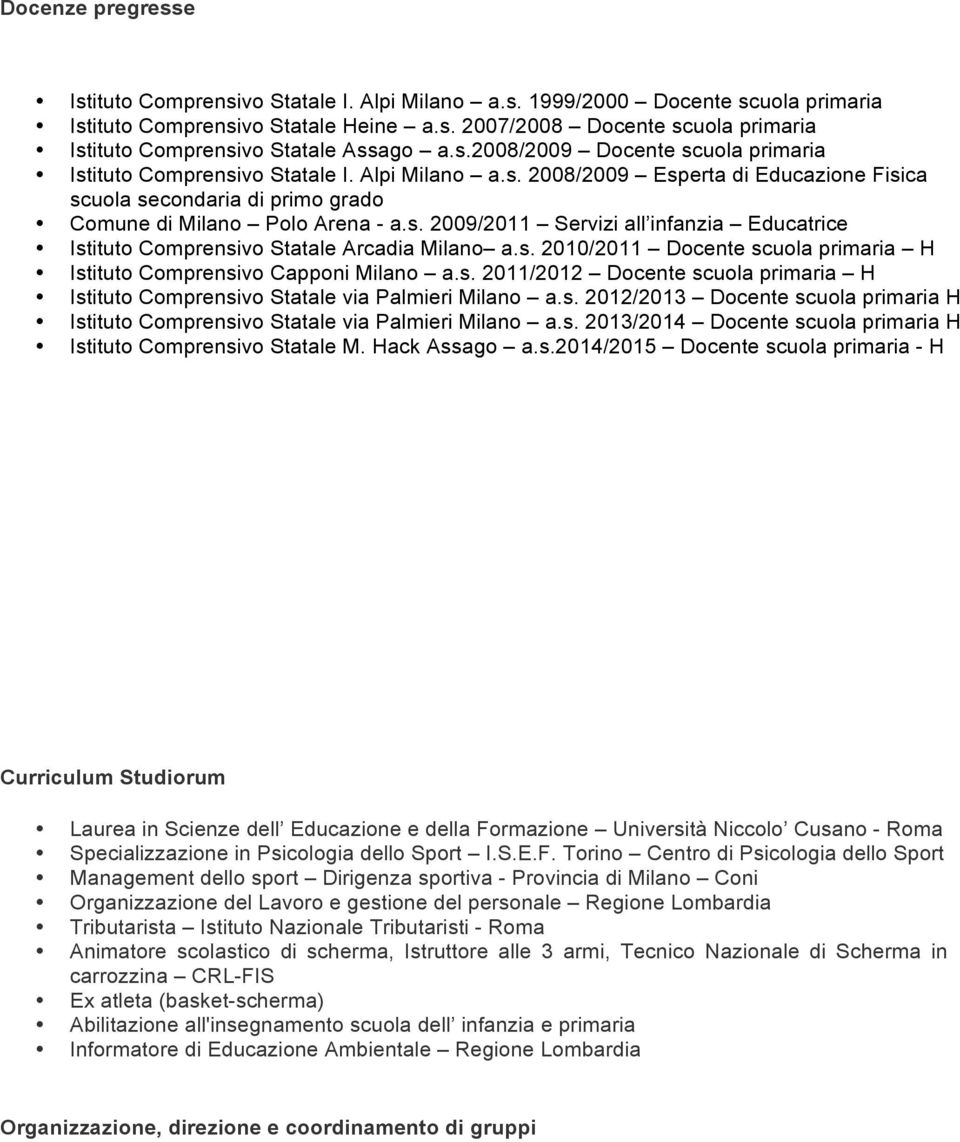 s. 2010/2011 Docente scuola primaria H Istituto Comprensivo Capponi Milano a.s. 2011/2012 Docente scuola primaria H Istituto Comprensivo Statale via Palmieri Milano a.s. 2012/2013 Docente scuola primaria H Istituto Comprensivo Statale via Palmieri Milano a.