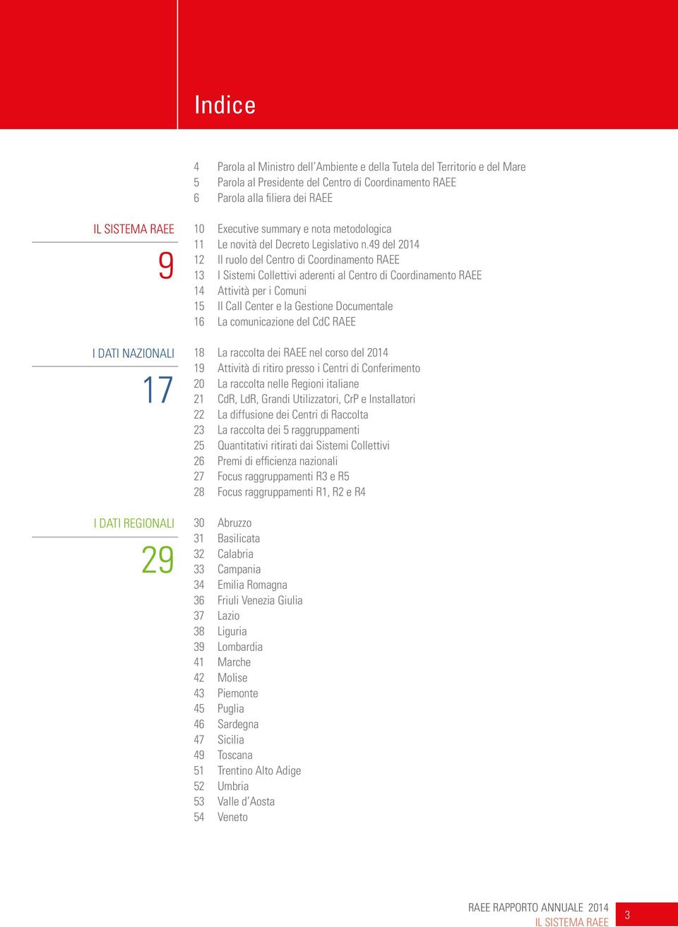 49 del 2014 12 Il ruolo del Centro di Coordinamento RAEE 13 I Sistemi Collettivi aderenti al Centro di Coordinamento RAEE 14 Attività per i Comuni 15 Il Call Center e la Gestione Documentale 16 La