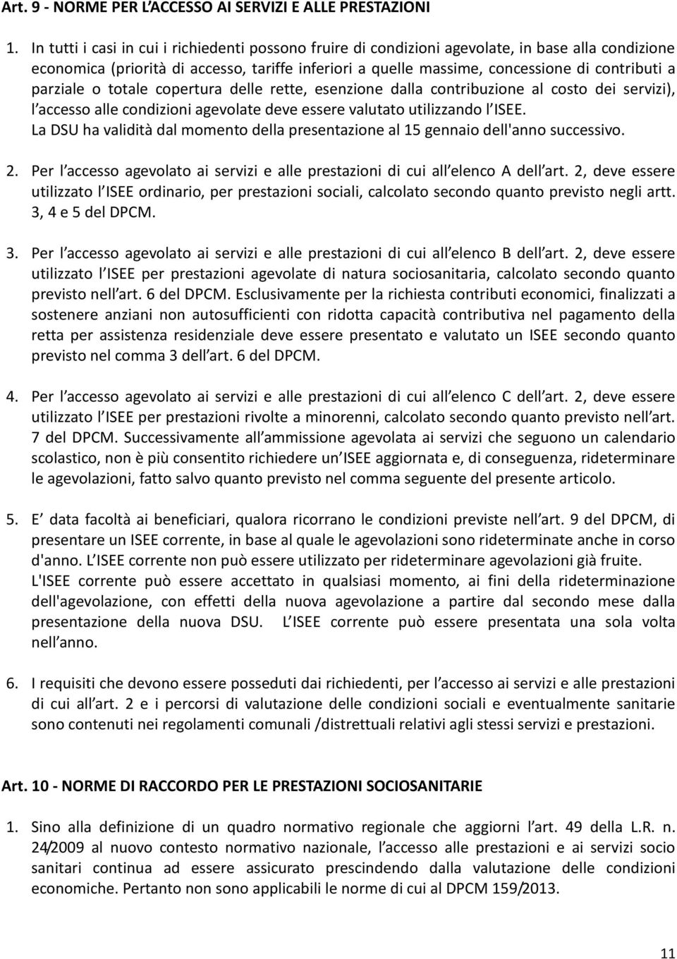 parziale o totale copertura delle rette, esenzione dalla contribuzione al costo dei servizi), l accesso alle condizioni agevolate deve essere valutato utilizzando l ISEE.