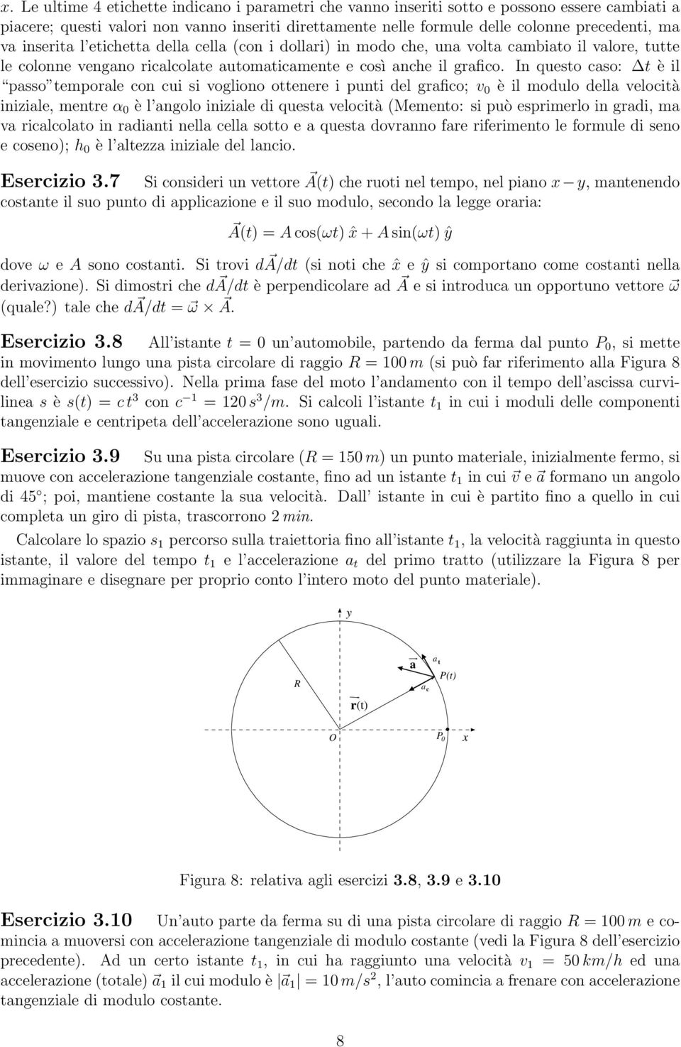 In questo caso: t è il passo temporale con cui si vogliono ottenere i punti del grafico; v 0 è il modulo della velocità iniziale, mentre α 0 è l angolo iniziale di questa velocità (Memento: si può