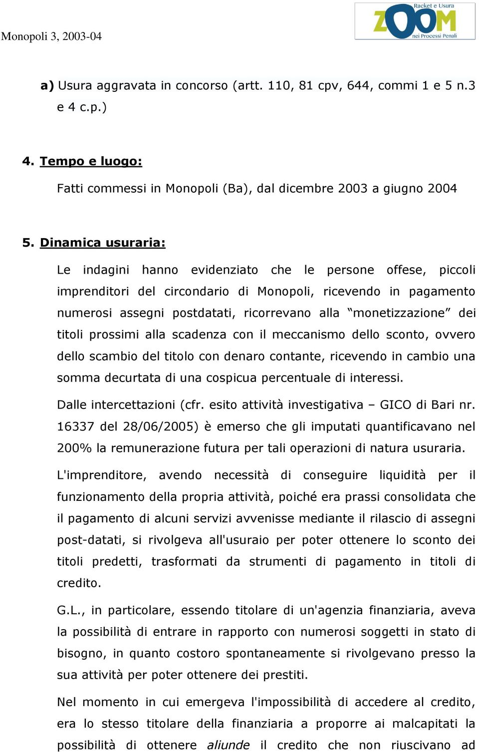 monetizzazione dei titoli prossimi alla scadenza con il meccanismo dello sconto, ovvero dello scambio del titolo con denaro contante, ricevendo in cambio una somma decurtata di una cospicua