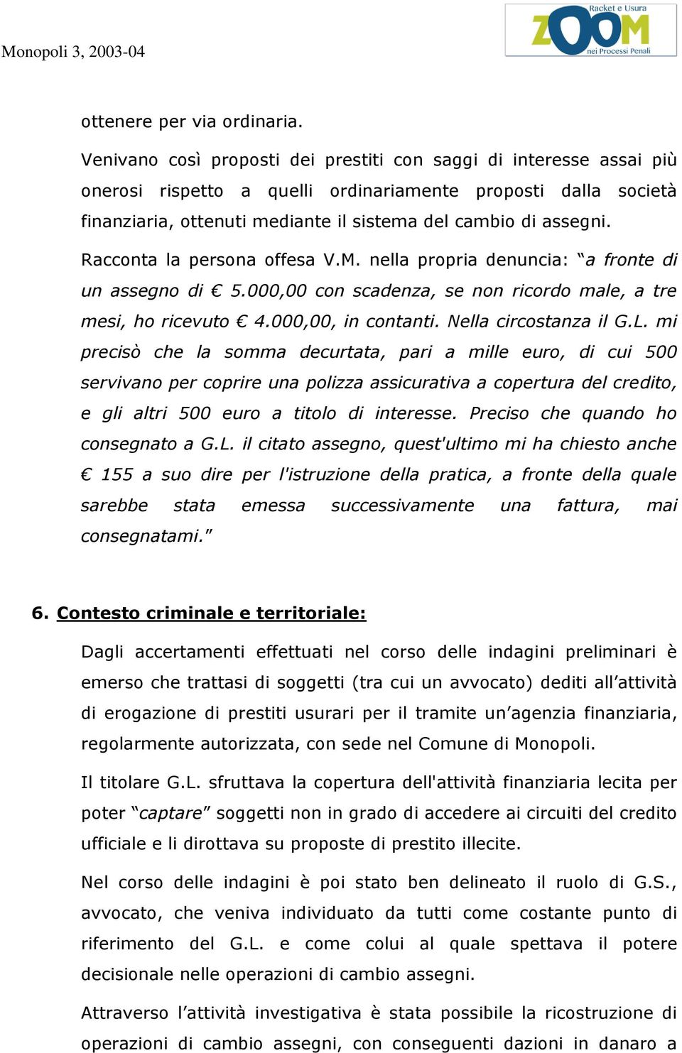 Racconta la persona offesa V.M. nella propria denuncia: a fronte di un assegno di 5.000,00 con scadenza, se non ricordo male, a tre mesi, ho ricevuto 4.000,00, in contanti. Nella circostanza il G.L.