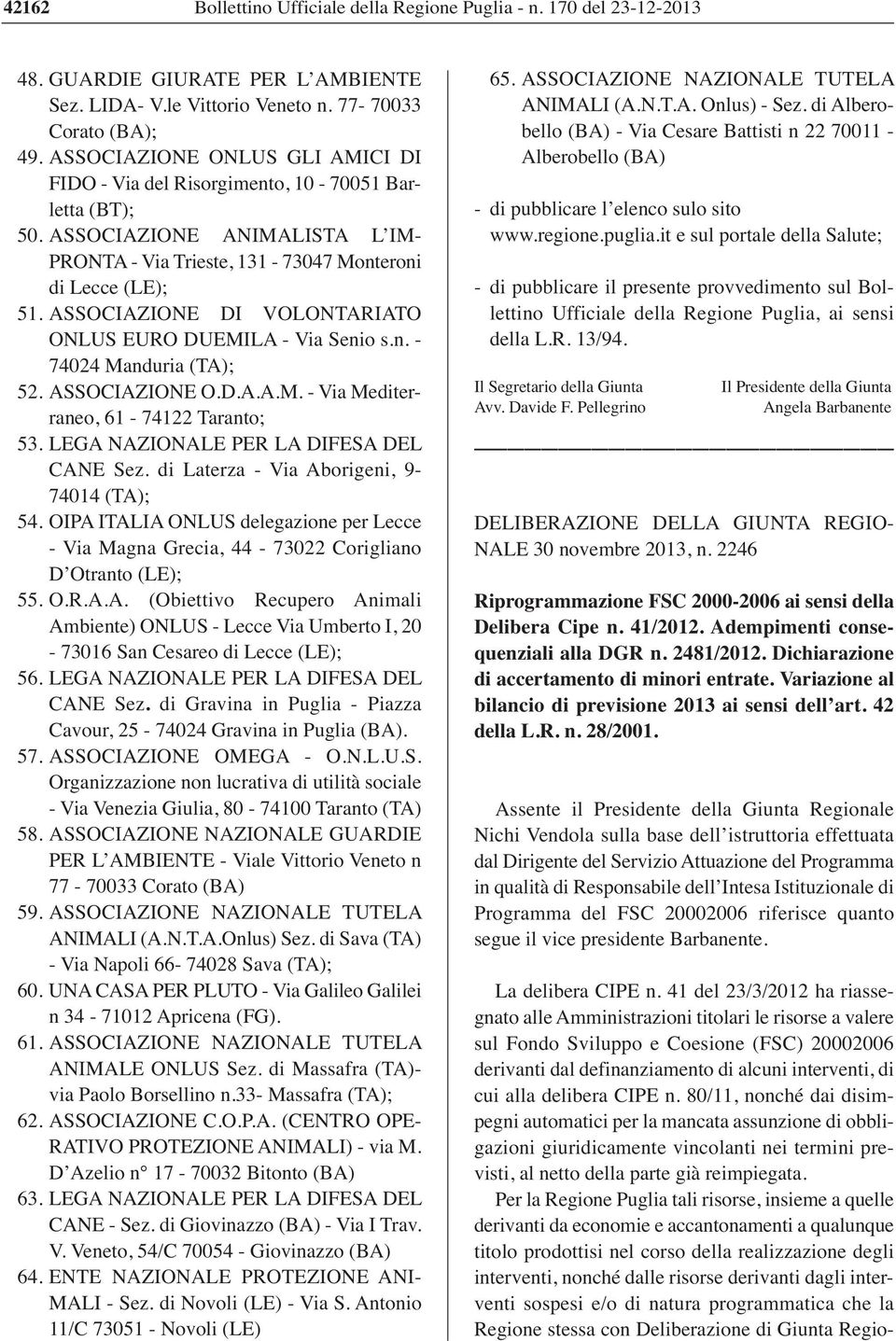 LEGA NAZIONALE PER LA DIFESA DEL CANE Sez. di Laterza - Via Aborigeni, 9-74014 (TA); 54. OIPA ITALIA ONLUS delegazione per Lecce - Via Magna Grecia, 44-73022 Corigliano D Otranto (LE); 55. O.R.A.A. (Obiettivo Recupero Animali Ambiente) ONLUS - Lecce Via Umberto I, 20-73016 San Cesareo di Lecce (LE); 56.