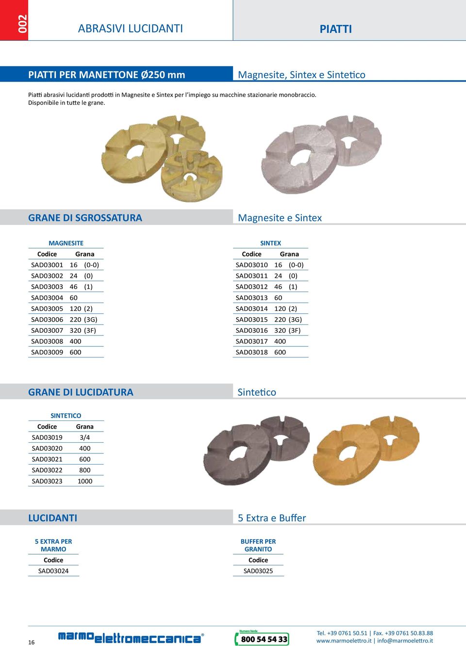 GRANE DI SGROSSATURA Magnesite e Sintex MAGNESITE Codice Grana SAD03001 16 (0-0) SAD03002 24 (0) SAD03003 46 (1) SAD03004 60 SAD03005 120 (2) SAD03006 220 (3G) SAD03007 320 (3F) SAD03008 400 SAD03009