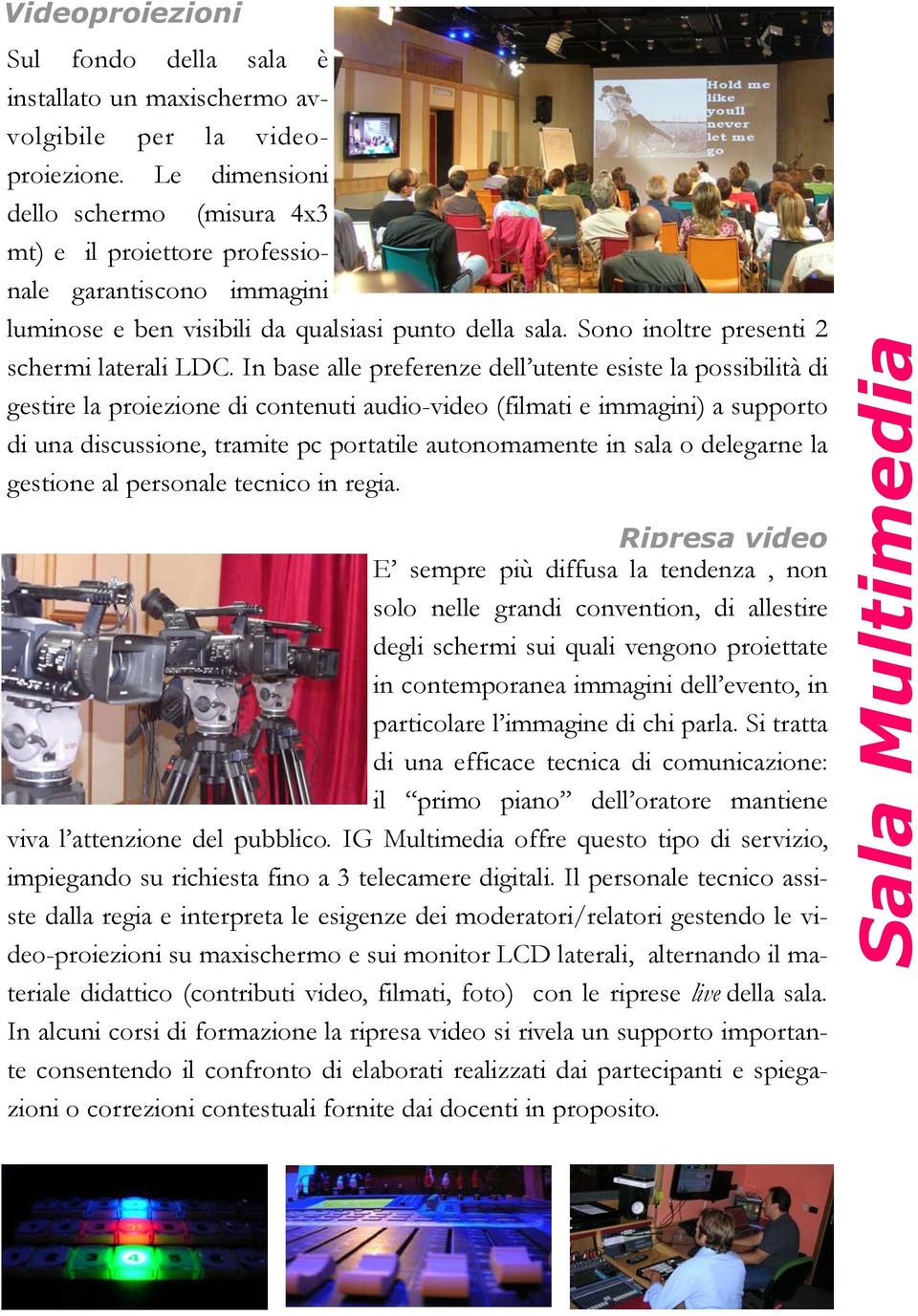 In base alle preferenze dell utente esiste la possibilità di gestire la proiezione di contenuti audio-video (filmati e immagini) a supporto di una discussione, tramite pc portatile autonomamente in