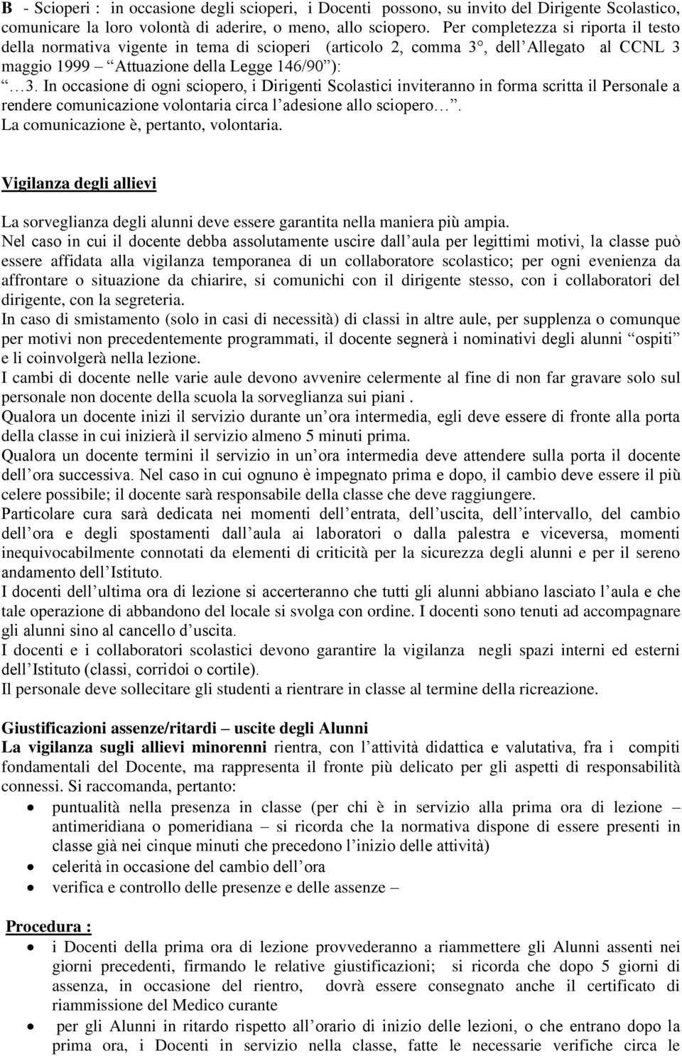 In occasione di ogni sciopero, i Dirigenti Scolastici inviteranno in forma scritta il Personale a rendere comunicazione volontaria circa l adesione allo sciopero.