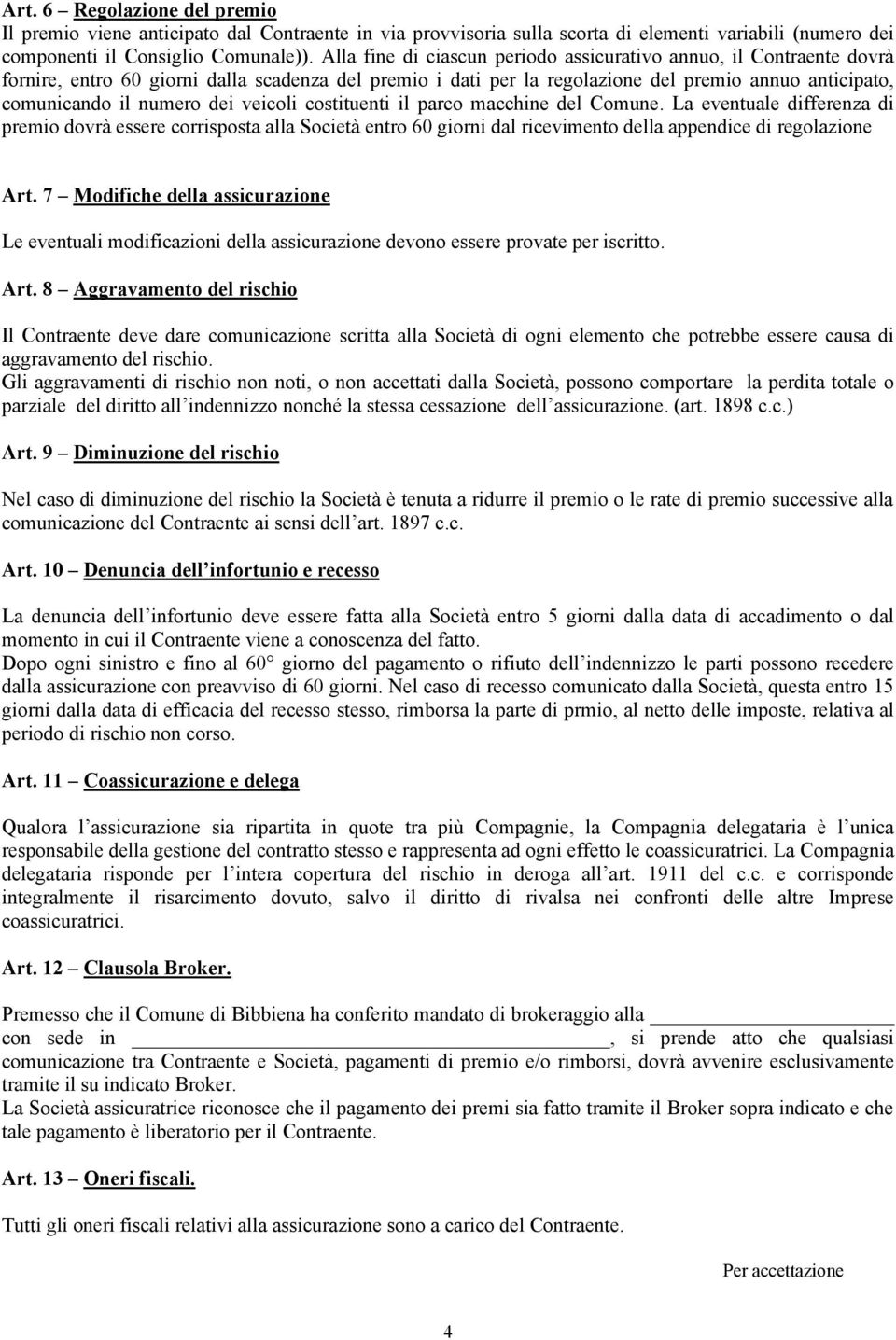 dei veicoli costituenti il parco macchine del Comune. La eventuale differenza di premio dovrà essere corrisposta alla Società entro 60 giorni dal ricevimento della appendice di regolazione Art.