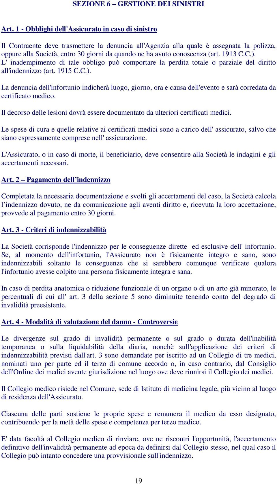 conoscenza (art. 1913 C.C.). L' inadempimento di tale obbligo può comportare la perdita totale o parziale del diritto all'indennizzo (art. 1915 C.C.). La denuncia dell'infortunio indicherà luogo, giorno, ora e causa dell'evento e sarà corredata da certificato medico.