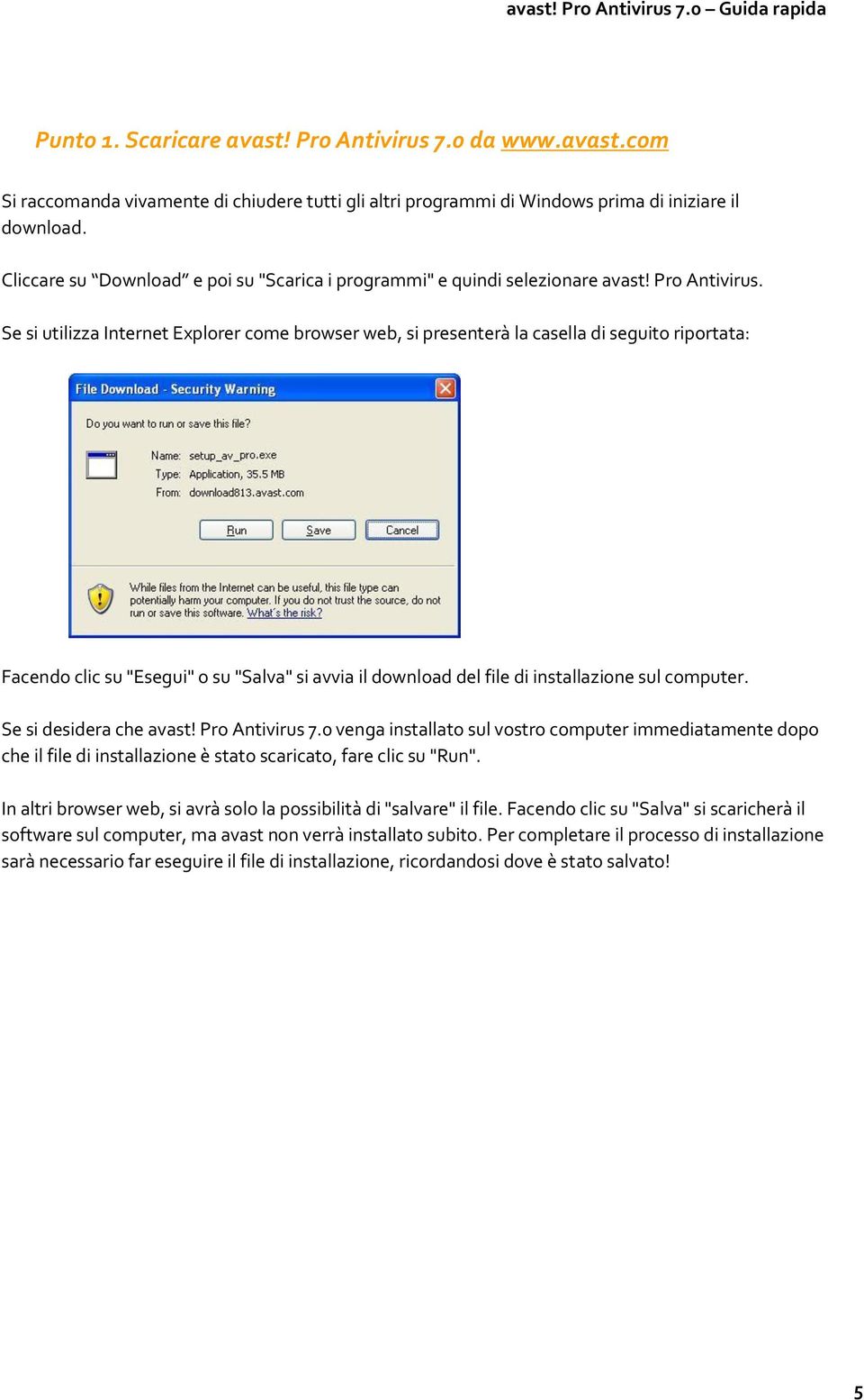 Se si utilizza Internet Explorer come browser web, si presenterà la casella di seguito riportata: Facendo clic su "Esegui" o su "Salva" si avvia il download del file di installazione sul computer.